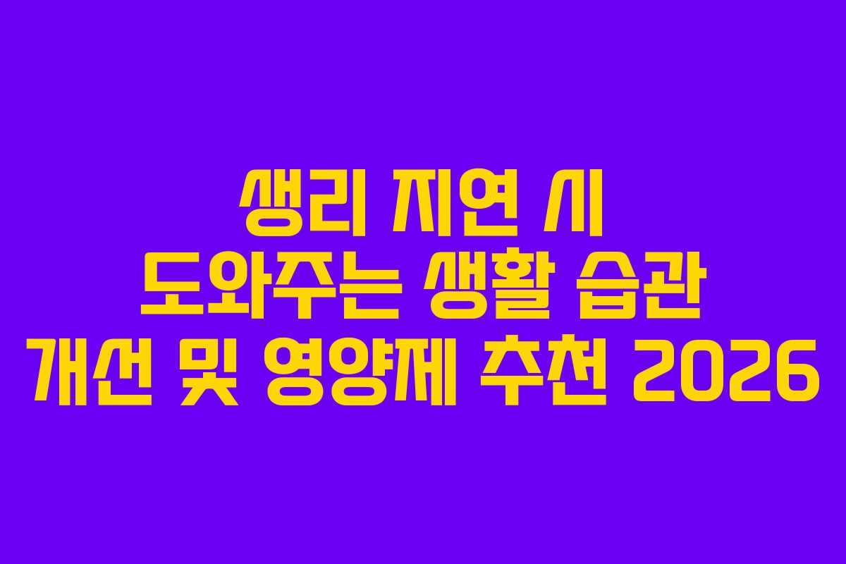생리 지연 시 도와주는 생활 습관 개선 및 영양제 추천 2026