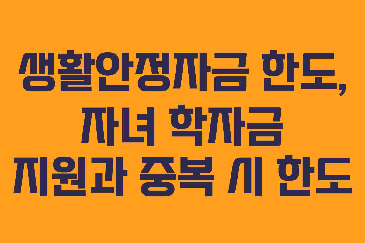 생활안정자금 한도, 자녀 학자금 지원과 중복 시 한도 생활안정자금 한도, 자녀 학자금 지원과 중복 시 한도