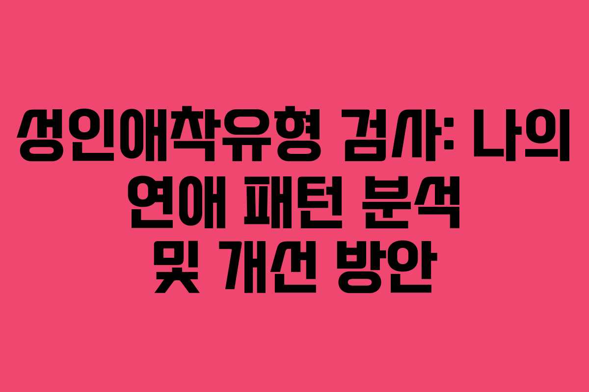 성인애착유형 검사: 나의 연애 패턴 분석 및 개선 방안