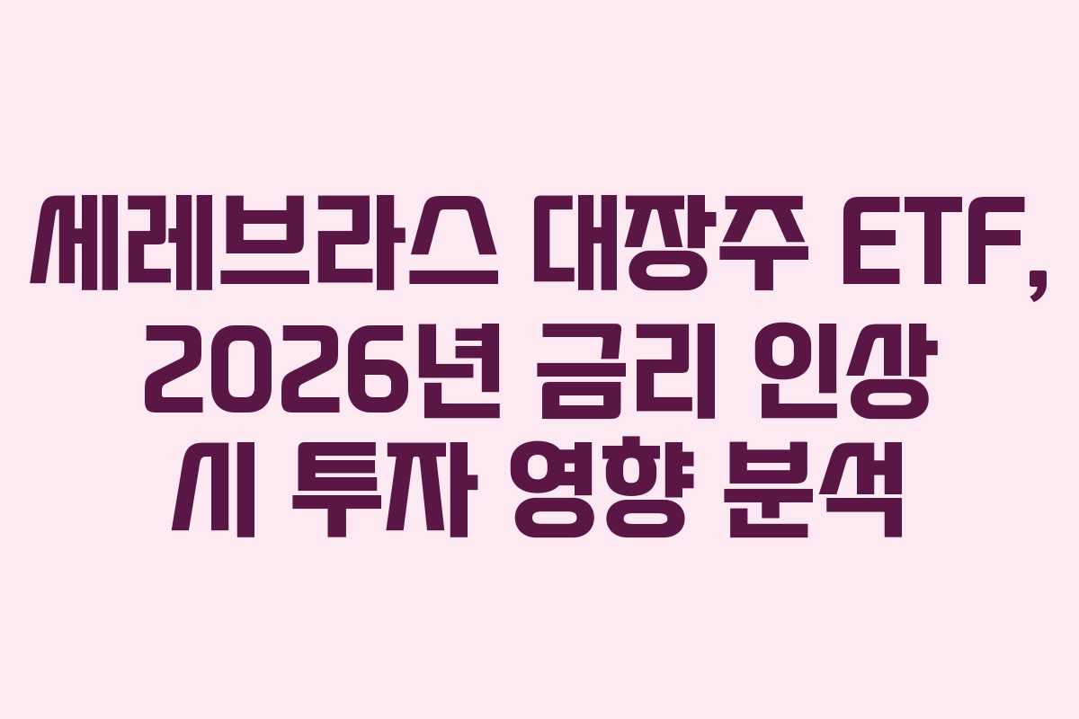 세레브라스 대장주 ETF, 2026년 금리 인상 시 투자 영향 분석