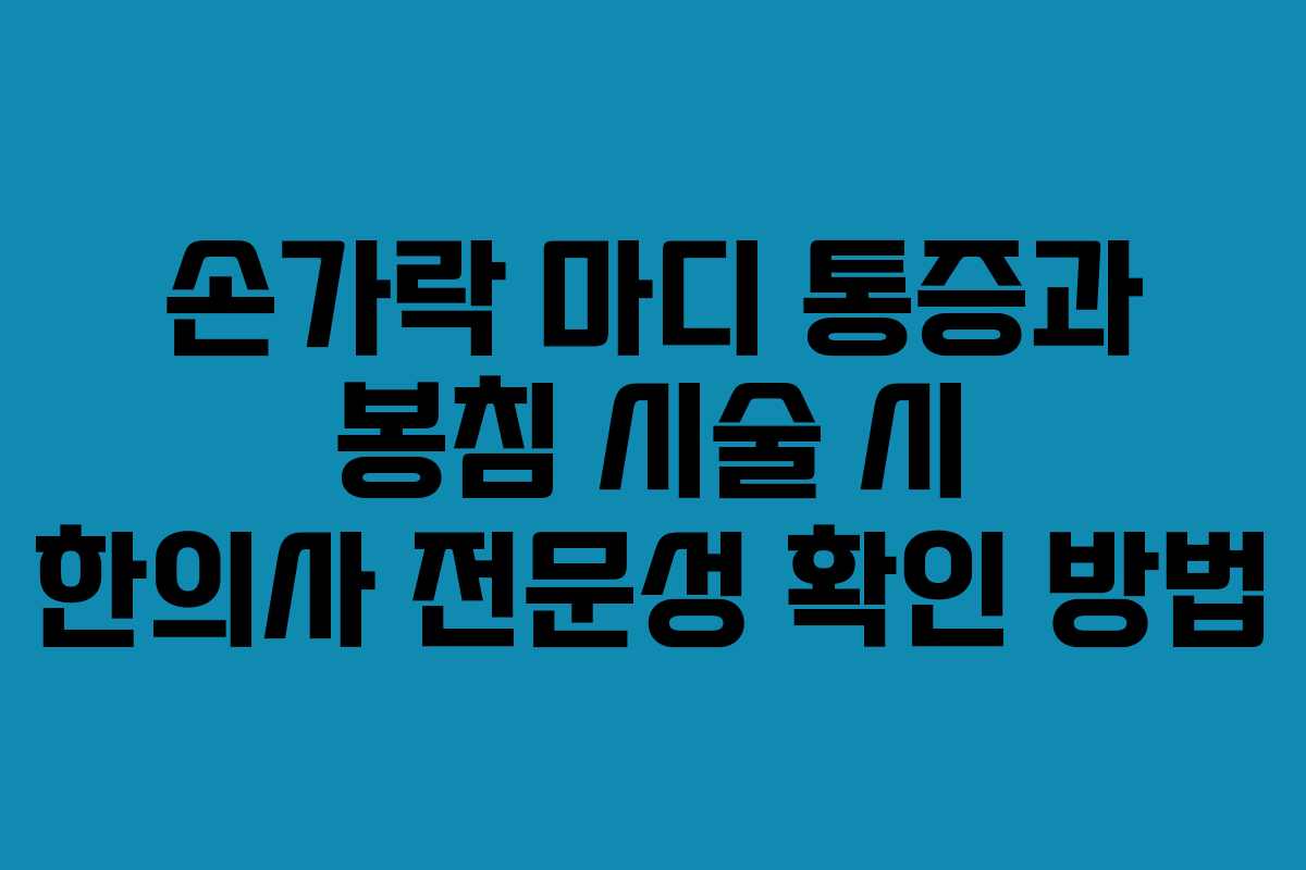 손가락 마디 통증과 봉침 시술 시 한의사 전문성 확인 방법