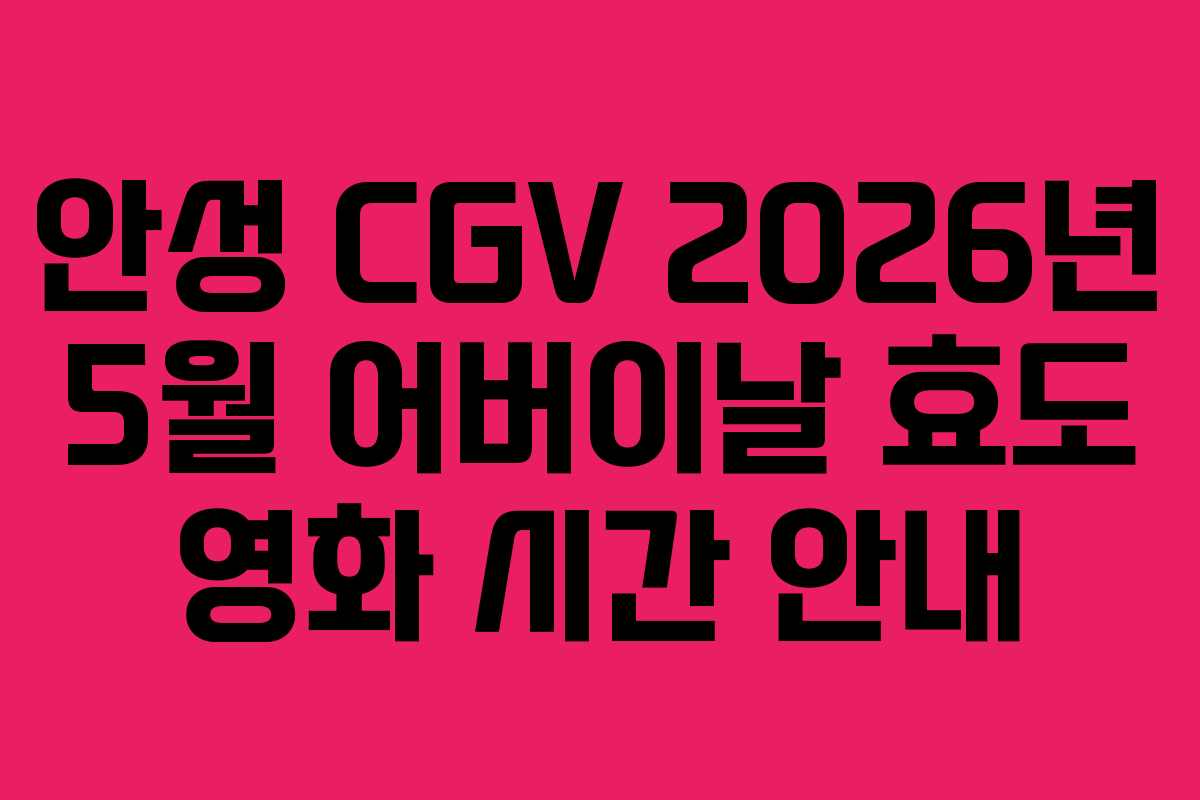 안성 CGV 2026년 5월 어버이날 효도 영화 시간 안내
