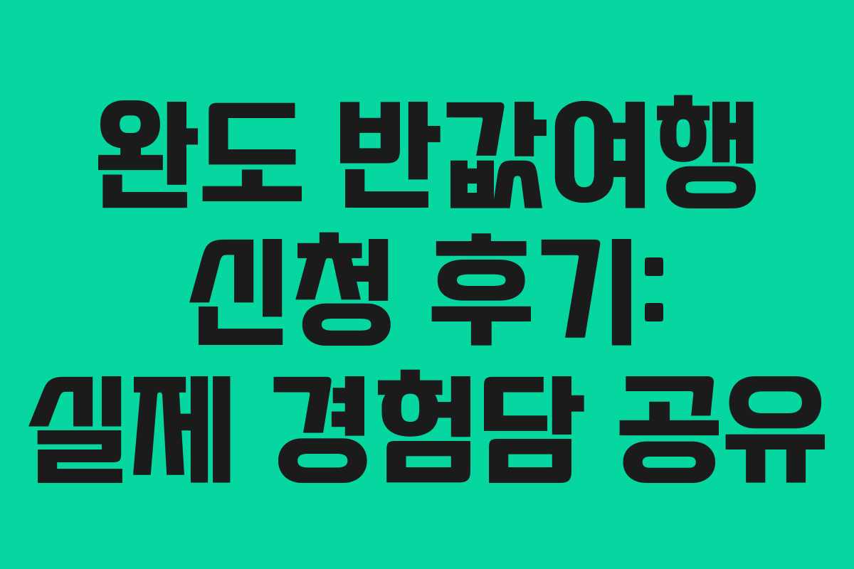 완도 반값여행 신청 후기: 실제 경험담 공유
