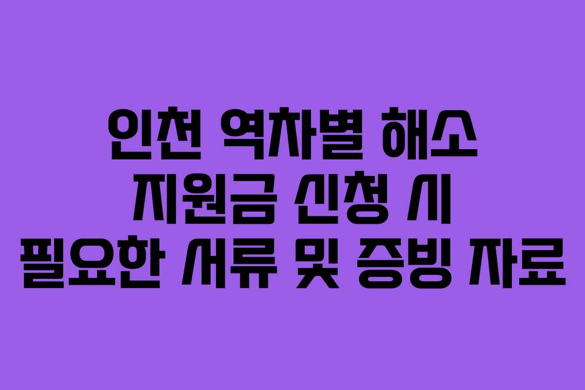 인천 역차별 해소 지원금 신청 시 필요한 서류 및 증빙 자료