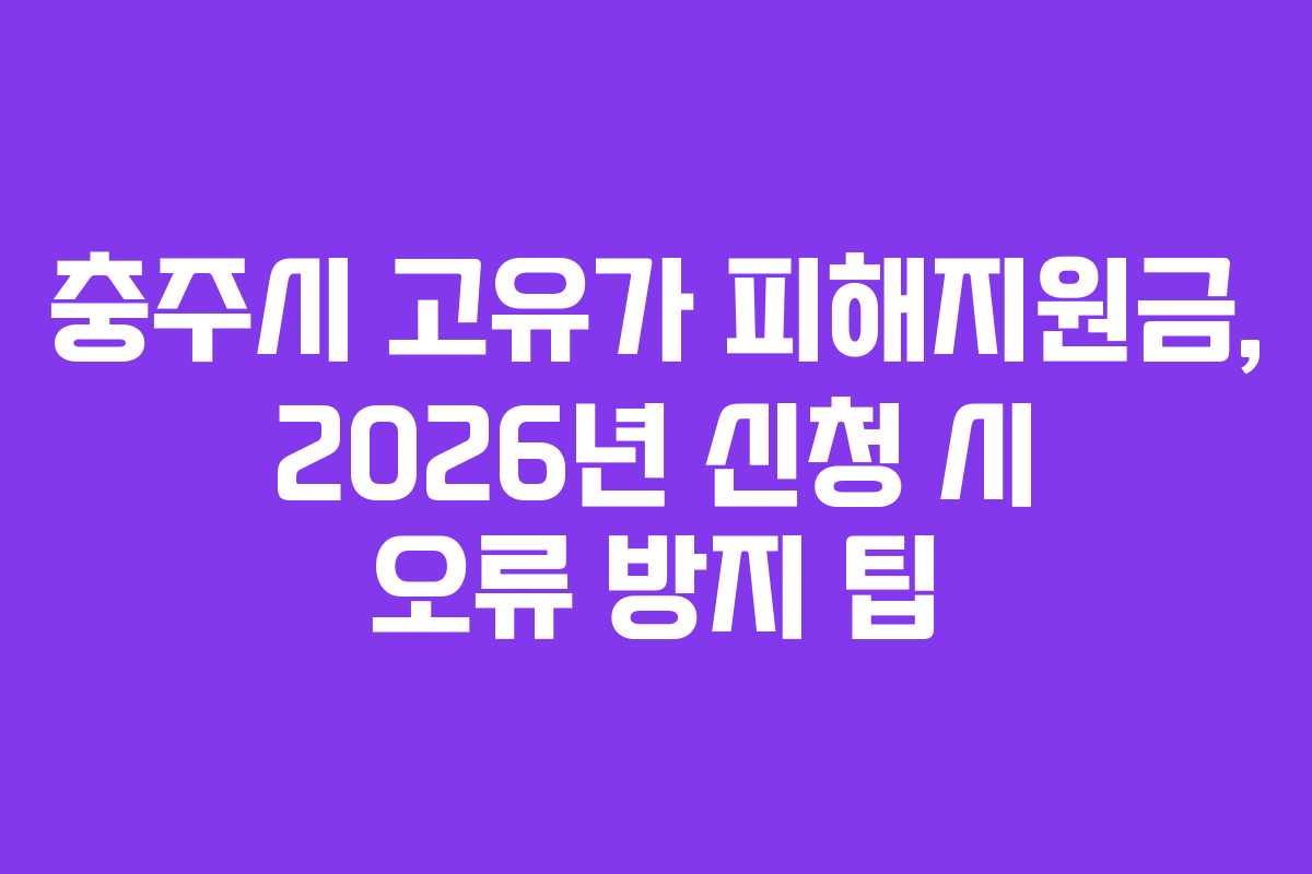 충주시 고유가 피해지원금, 2026년 신청 시 오류 방지 팁
