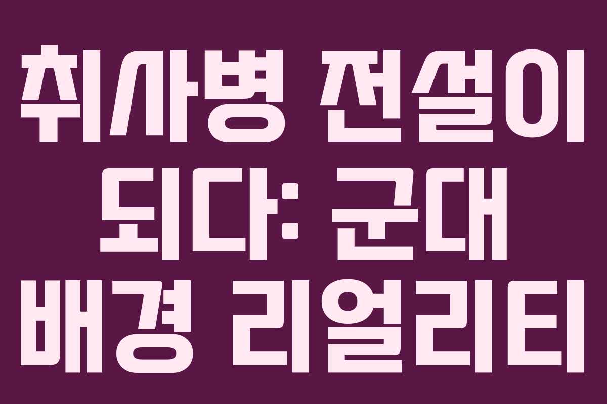 취사병 전설이 되다: 군대 배경 리얼리티