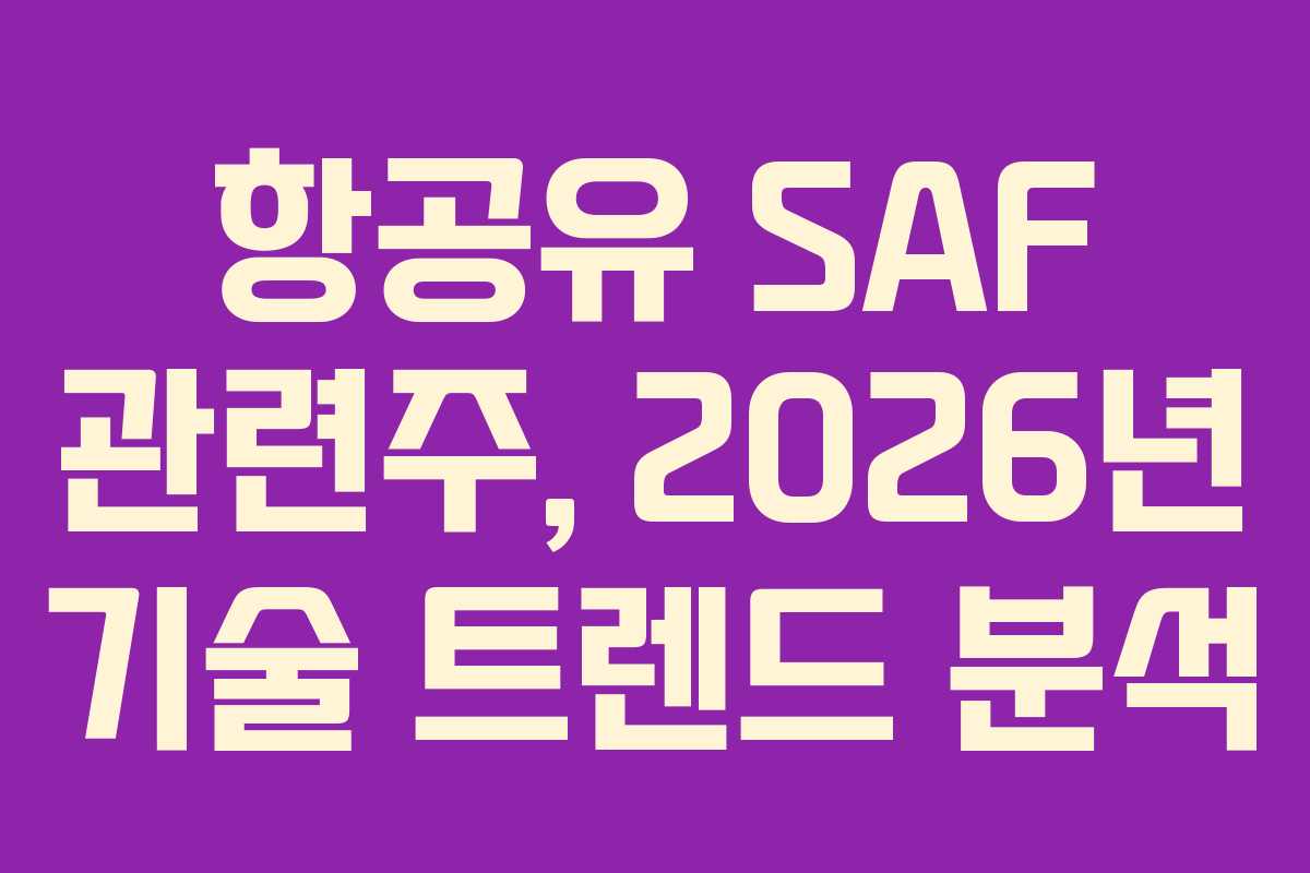 항공유 SAF 관련주, 2026년 기술 트렌드 분석 항공유 SAF 관련주, 2026년 기술 트렌드 분석