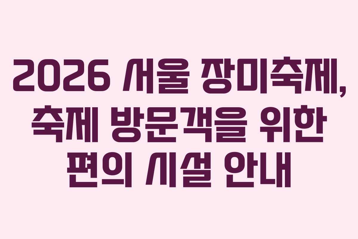 2026 서울 장미축제, 축제 방문객을 위한 편의 시설 안내