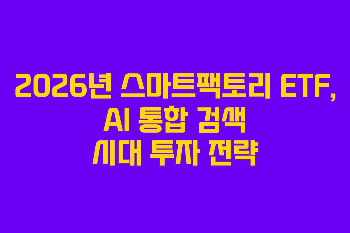 2026년 스마트팩토리 ETF, AI 통합 검색 시대 투자 전략