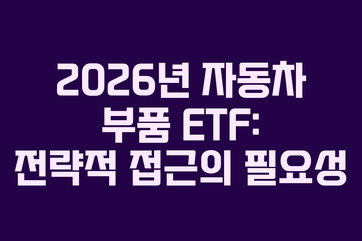 2026년 자동차 부품 ETF: 전략적 접근의 필요성