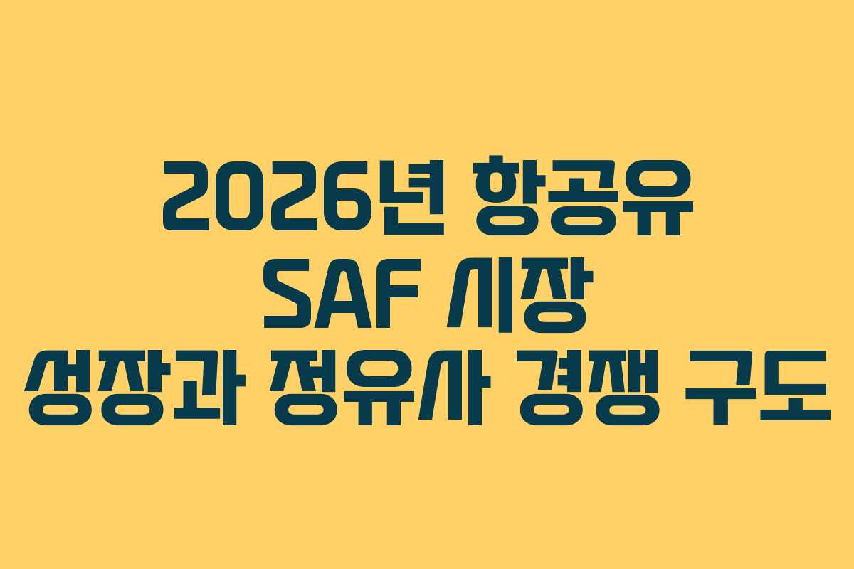 2026년 항공유 SAF 시장 성장과 정유사 경쟁 구도