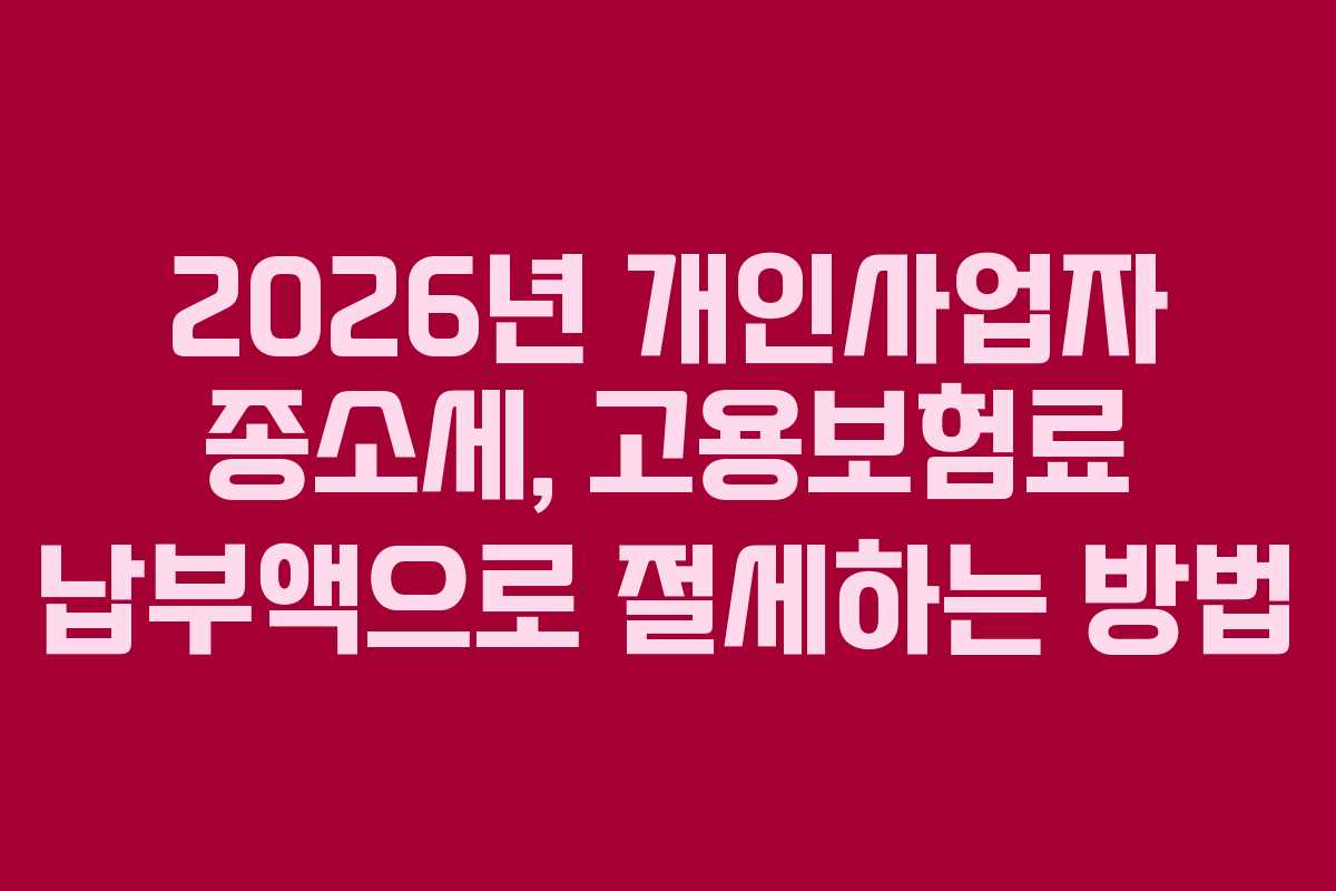 2026년 개인사업자 종소세, 고용보험료 납부액으로 절세하는 방법
