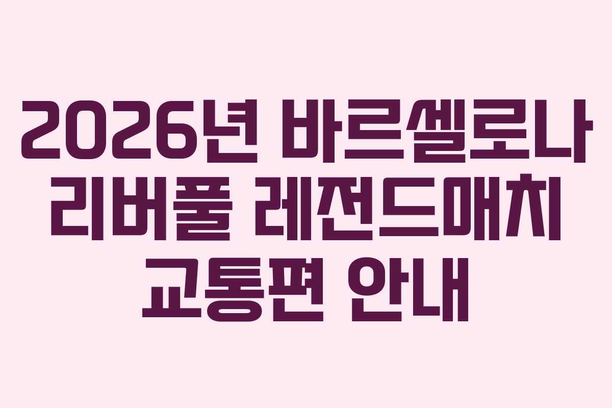 2026년 바르셀로나 리버풀 레전드매치 교통편 안내