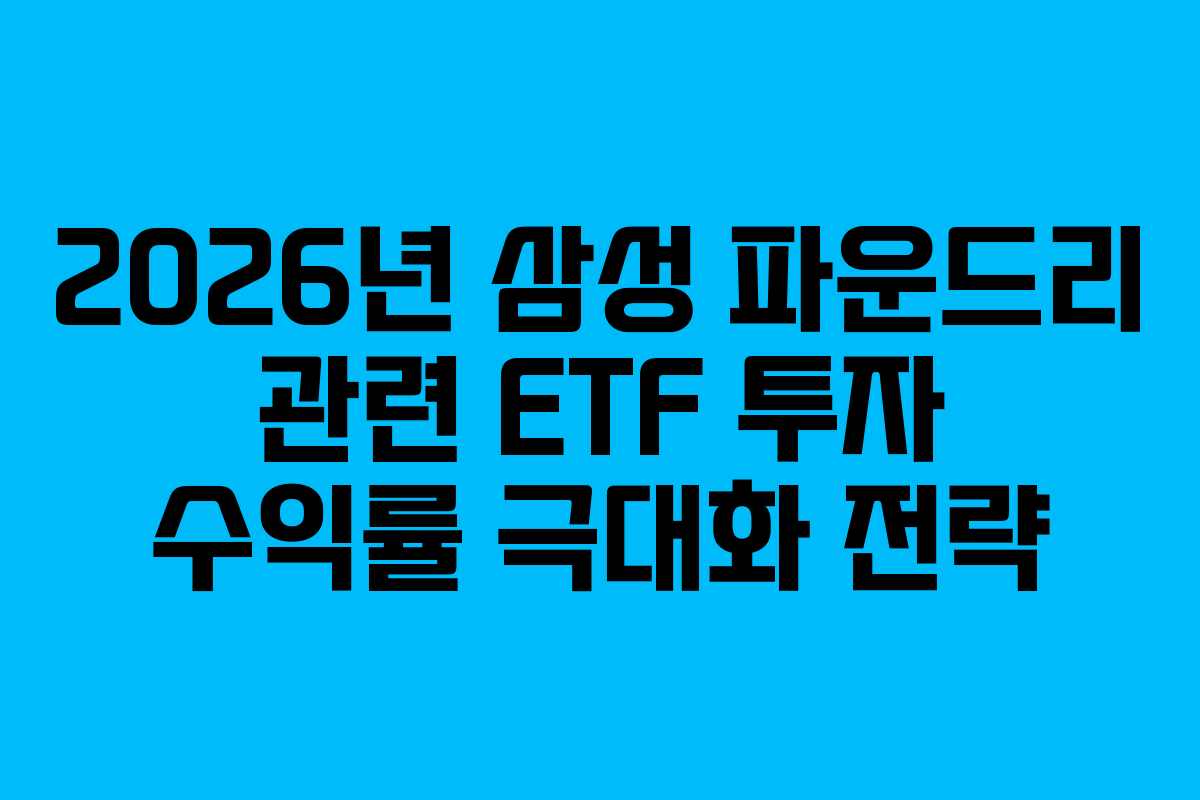 2026년 삼성 파운드리 관련 ETF 투자 수익률 극대화 전략