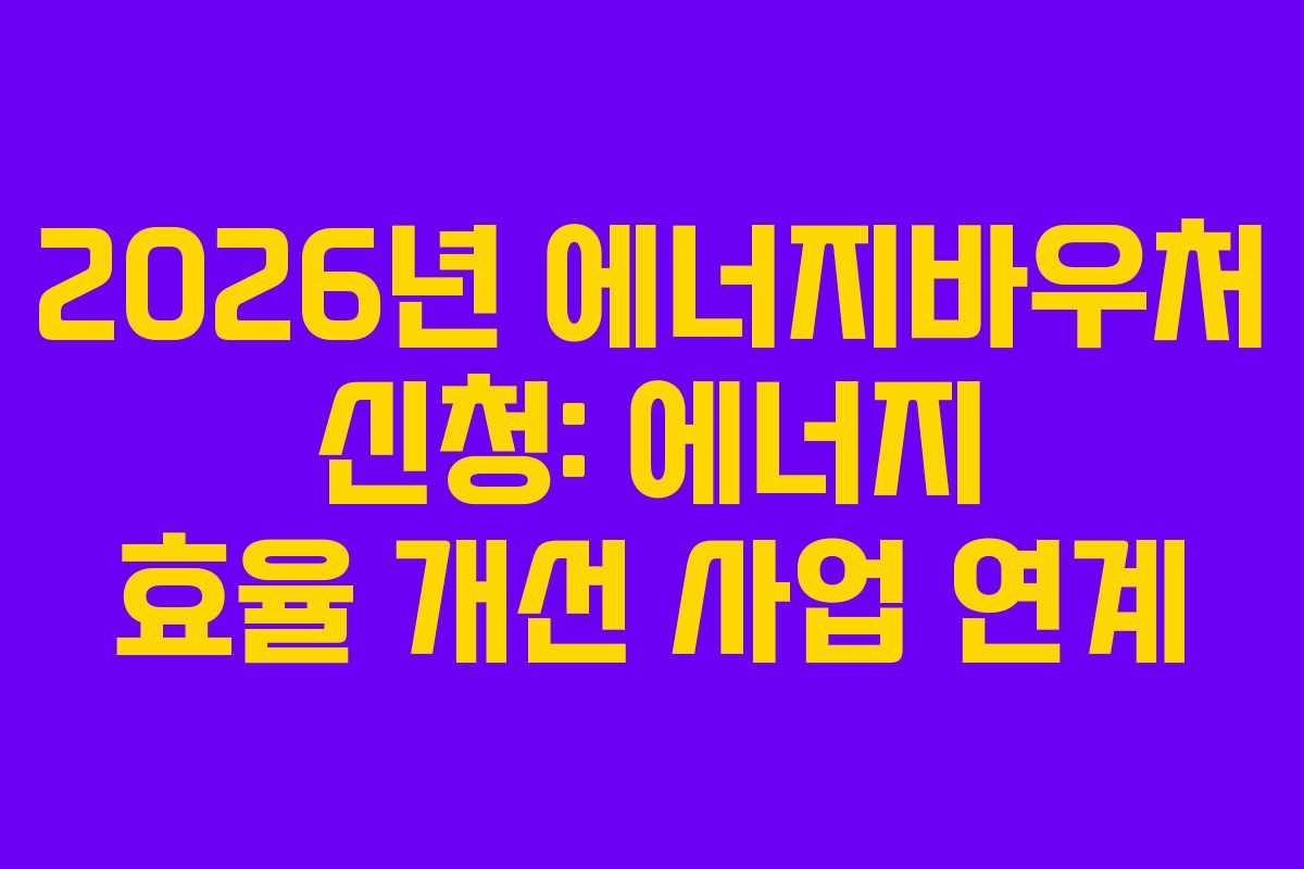 2026년 에너지바우처 신청: 에너지 효율 개선 사업 연계
