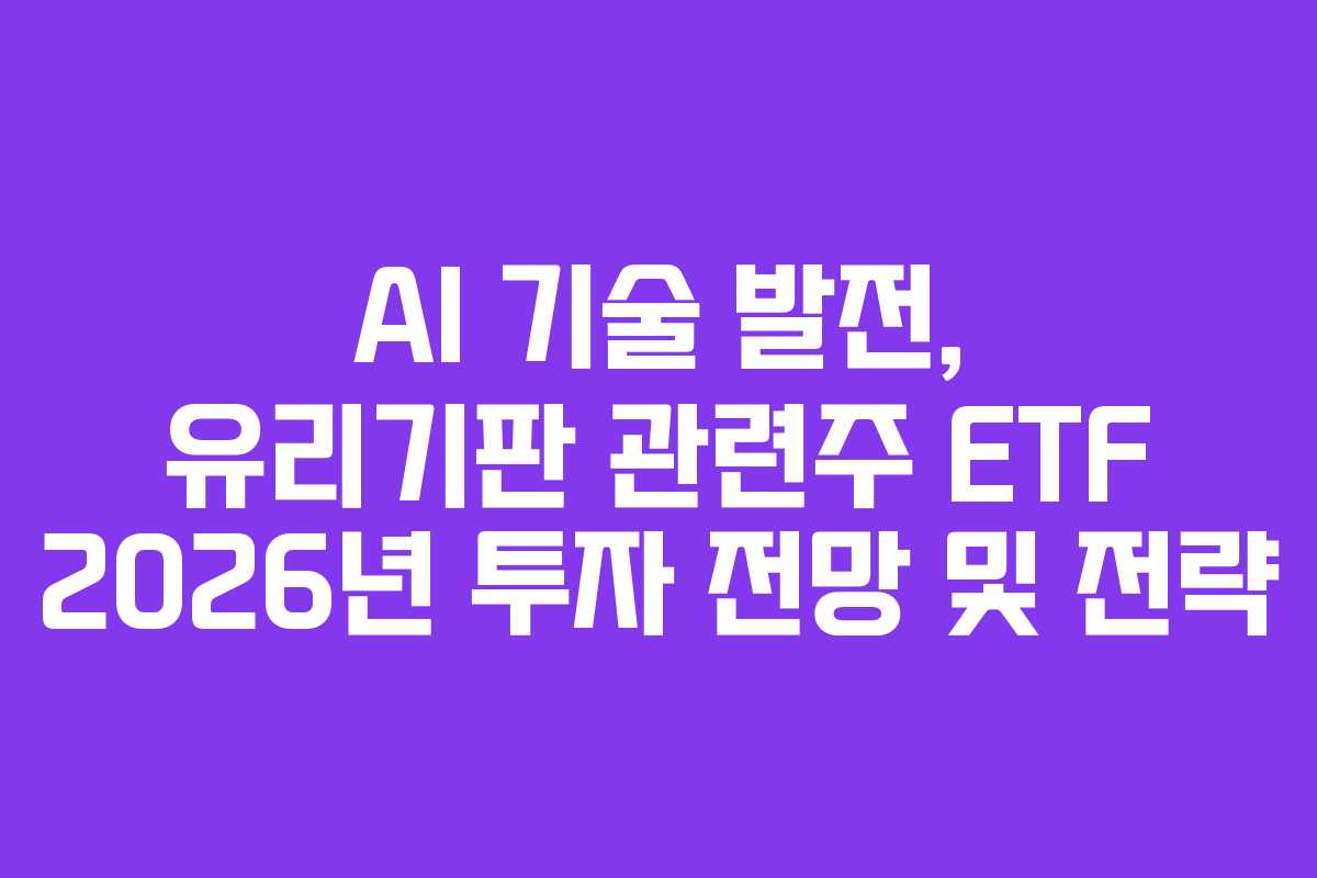 AI 기술 발전, 유리기판 관련주 ETF 2026년 투자 전망 및 전략