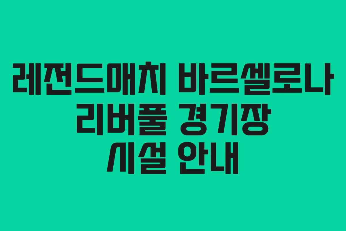 레전드매치 바르셀로나 리버풀 경기장 시설 안내