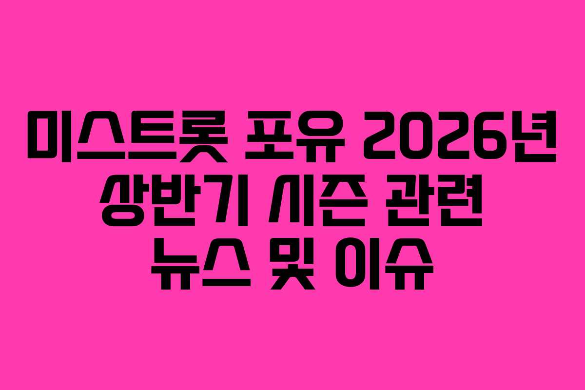 미스트롯 포유 2026년 상반기 시즌 관련 뉴스 및 이슈