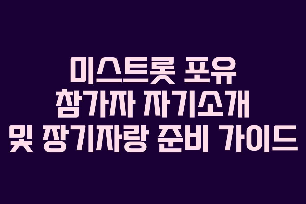 미스트롯 포유 참가자 자기소개 및 장기자랑 준비 가이드
