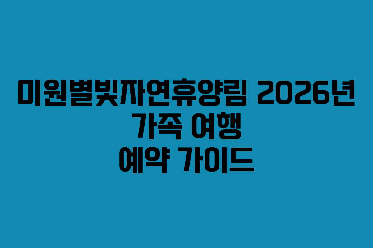 미원별빛자연휴양림 2026년 가족 여행 예약 가이드