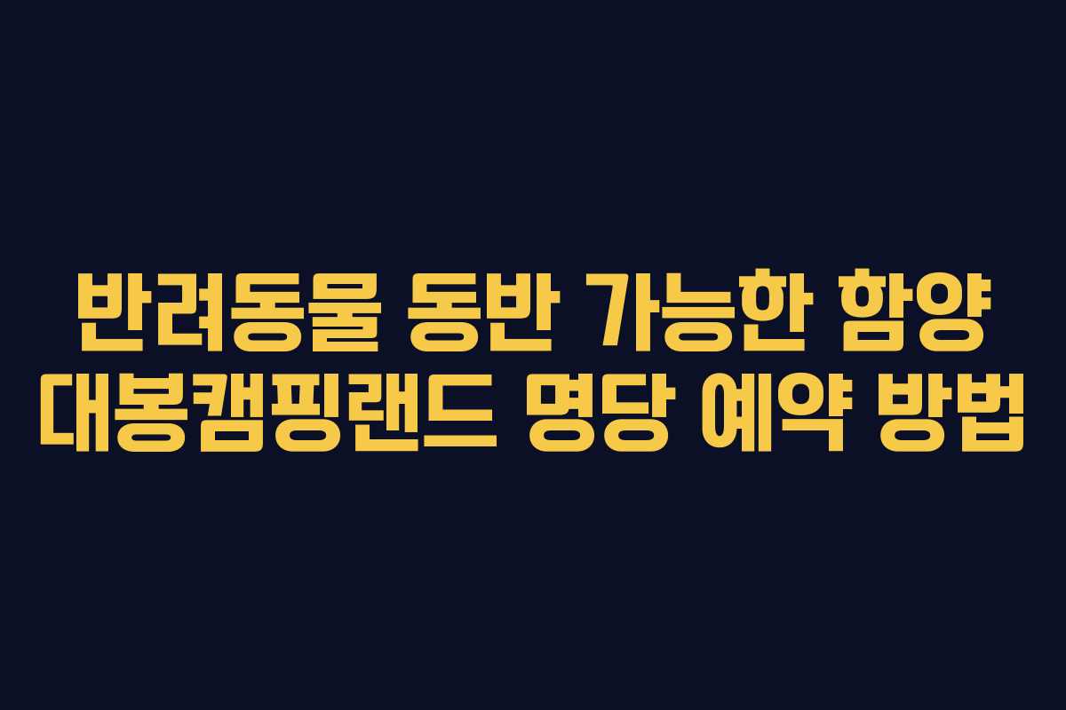 반려동물 동반 가능한 함양 대봉캠핑랜드 명당 예약 방법