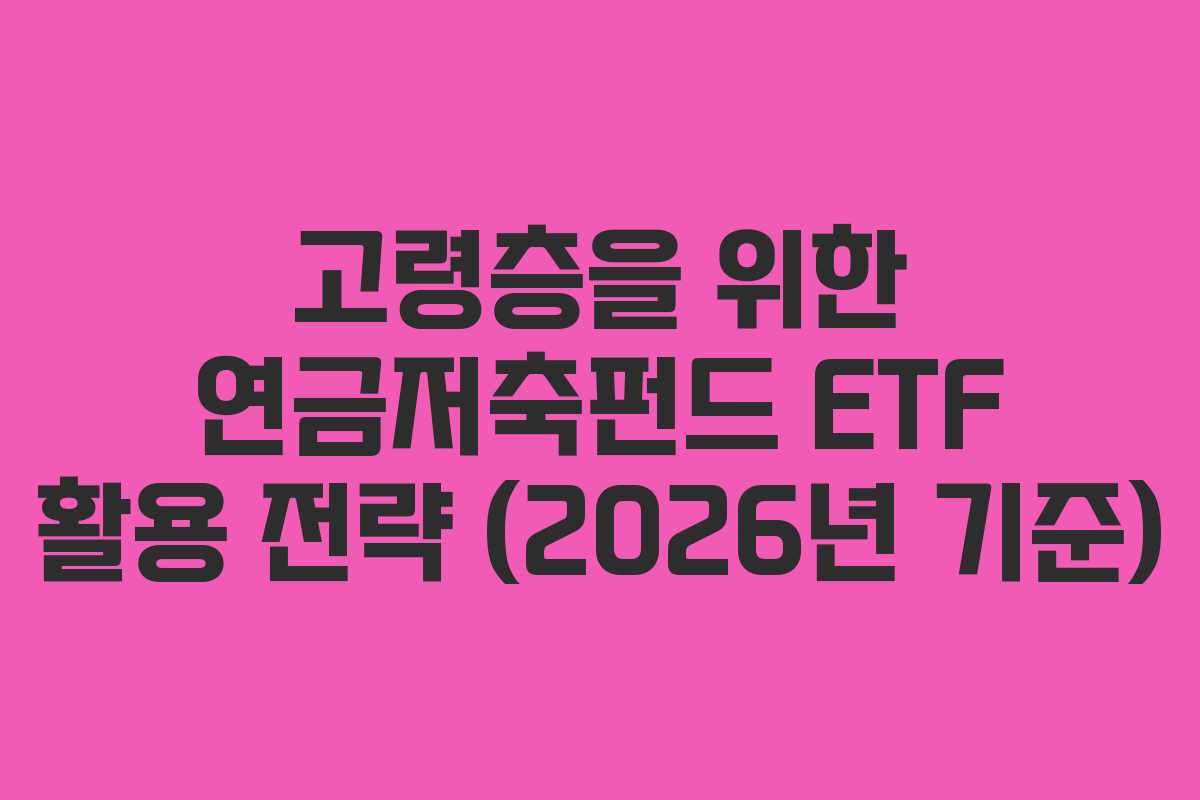 고령층을 위한 연금저축펀드 ETF 활용 전략 (2026년 기준)