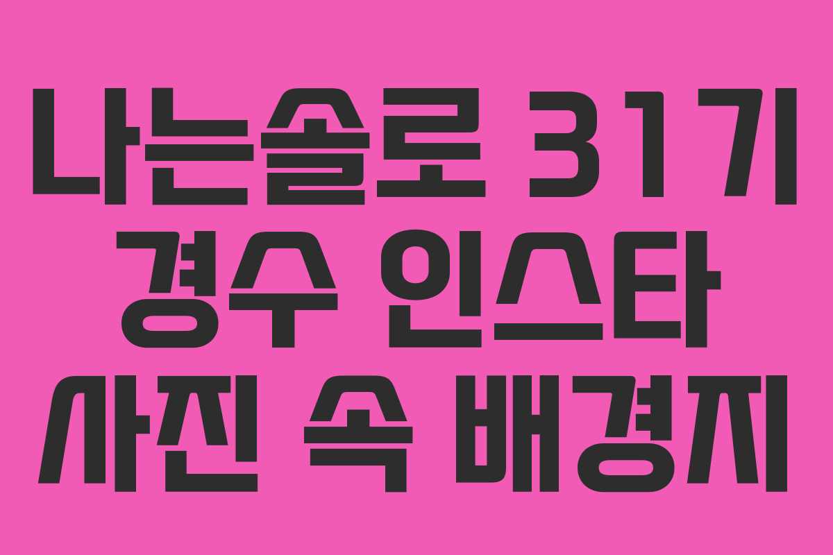 나는솔로 31기 경수 인스타 사진 속 배경지 나는솔로 31기 경수 인스타 사진 속 배경지