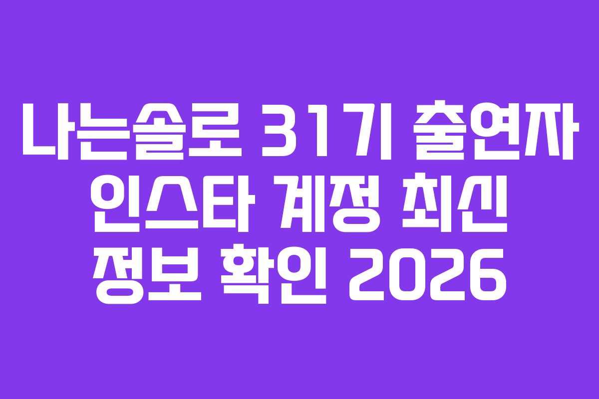 나는솔로 31기 출연자 인스타 계정 최신 정보 확인 2026