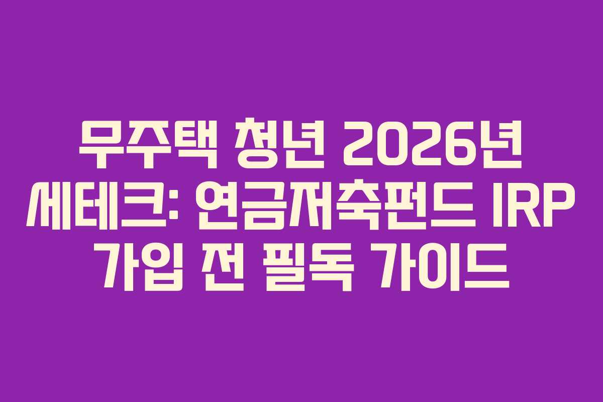 무주택 청년 2026년 세테크: 연금저축펀드 IRP 가입 전 필독 가이드