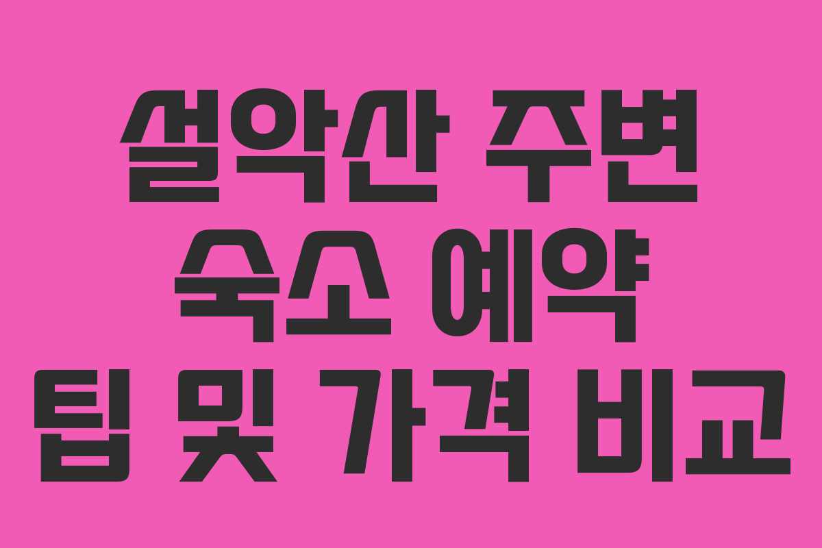 설악산 주변 숙소 예약 팁 및 가격 비교 설악산 주변 숙소 예약 팁 및 가격 비교