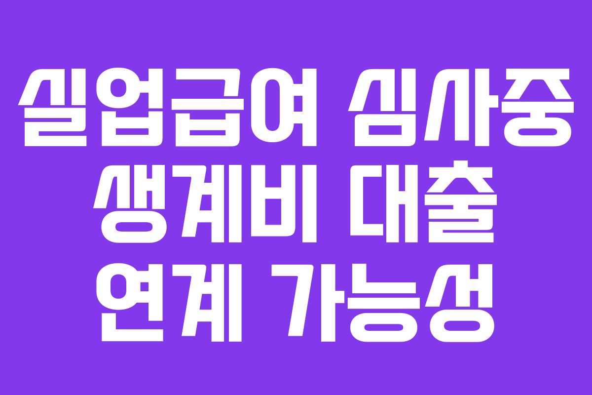 실업급여 심사중 생계비 대출 연계 가능성