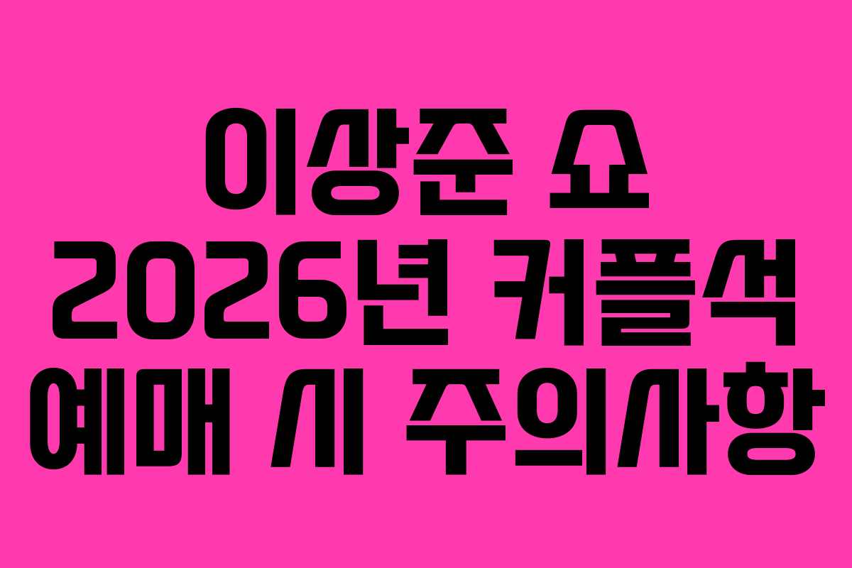 이상준 쇼 2026년 커플석 예매 시 주의사항