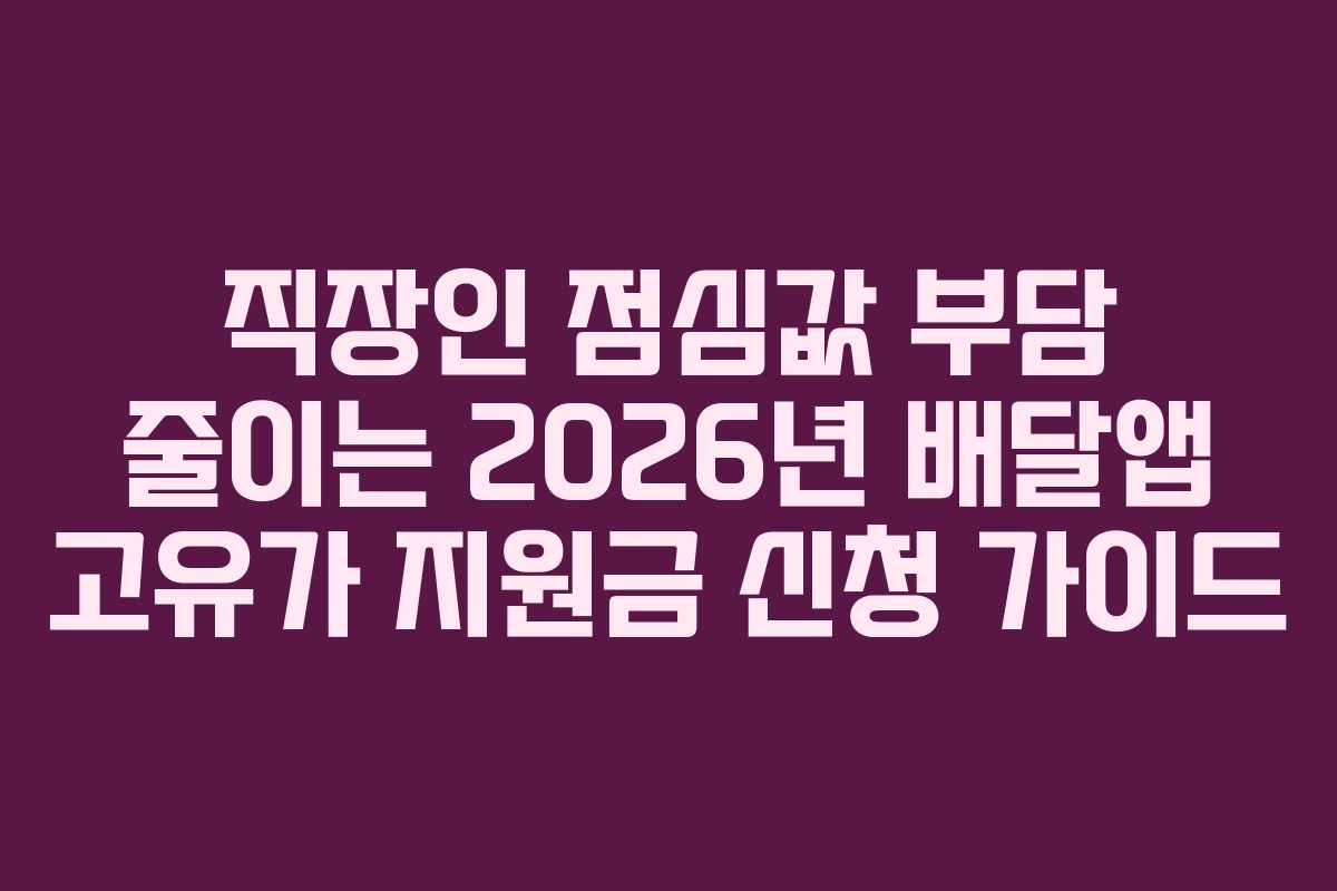 직장인 점심값 부담 줄이는 2026년 배달앱 고유가 지원금 신청 가이드
