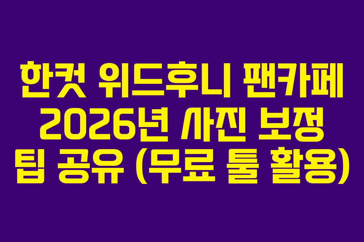 한컷 위드후니 팬카페 2026년 사진 보정 팁 공유 (무료 툴 활용)
