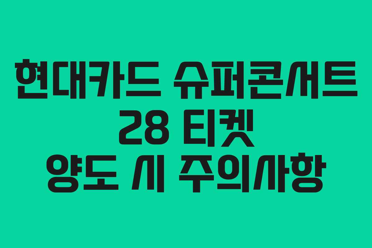 현대카드 슈퍼콘서트 28 티켓 양도 시 주의사항