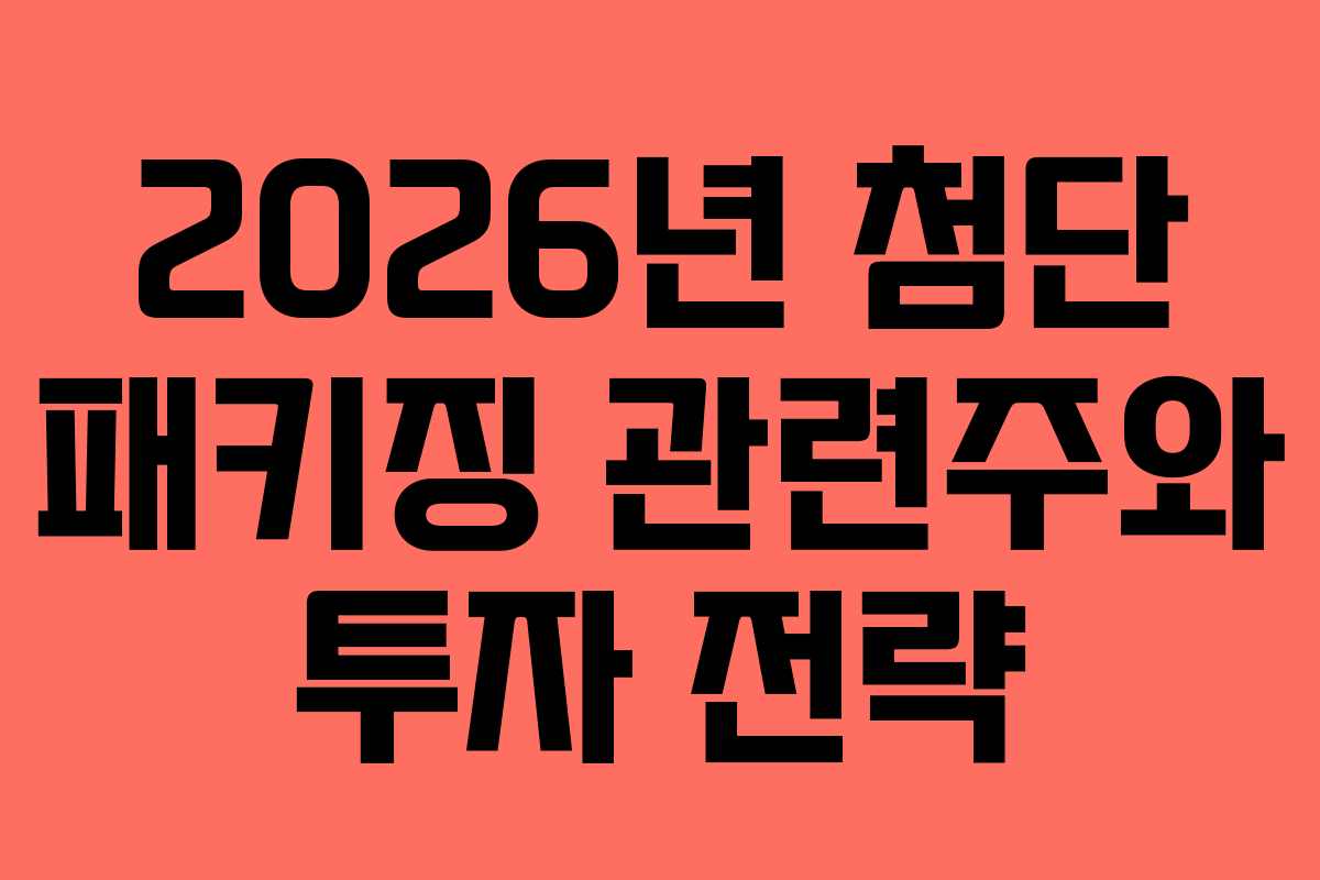 2026년 첨단 패키징 관련주와 투자 전략