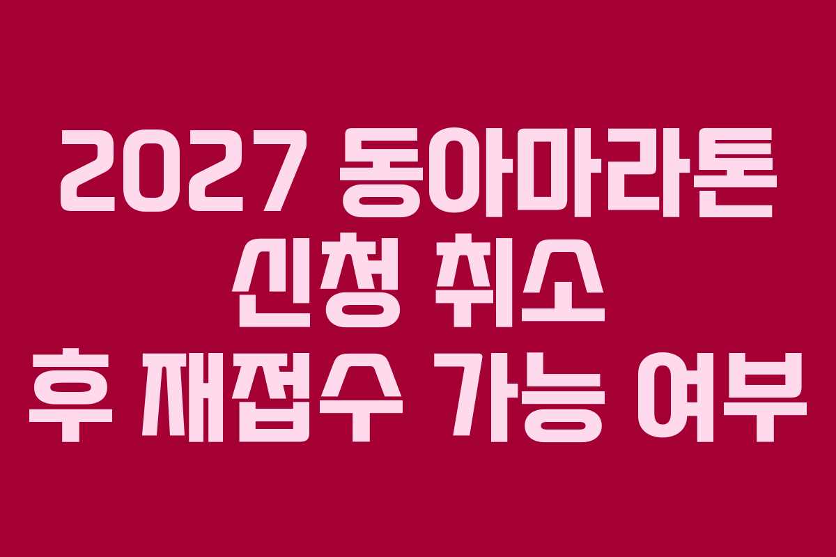 2027 동아마라톤 신청 취소 후 재접수 가능 여부