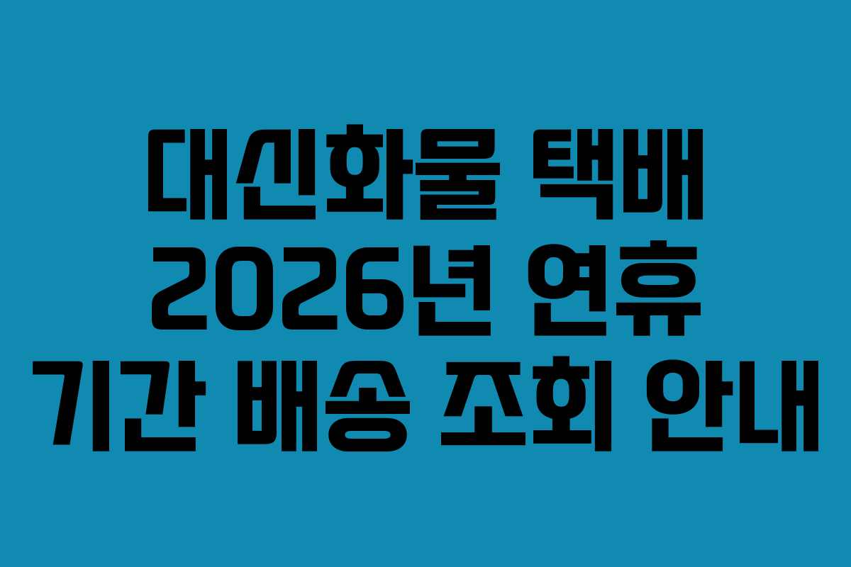 대신화물 택배 2026년 연휴 기간 배송 조회 안내