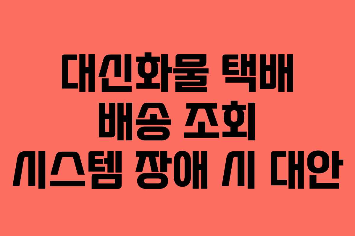 대신화물 택배 배송 조회 시스템 장애 시 대안 대신화물 택배 배송 조회 시스템 장애 시 대안