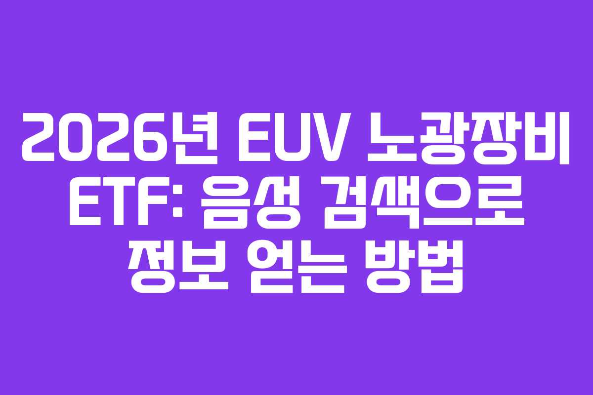 2026년 EUV 노광장비 ETF: 음성 검색으로 정보 얻는 방법