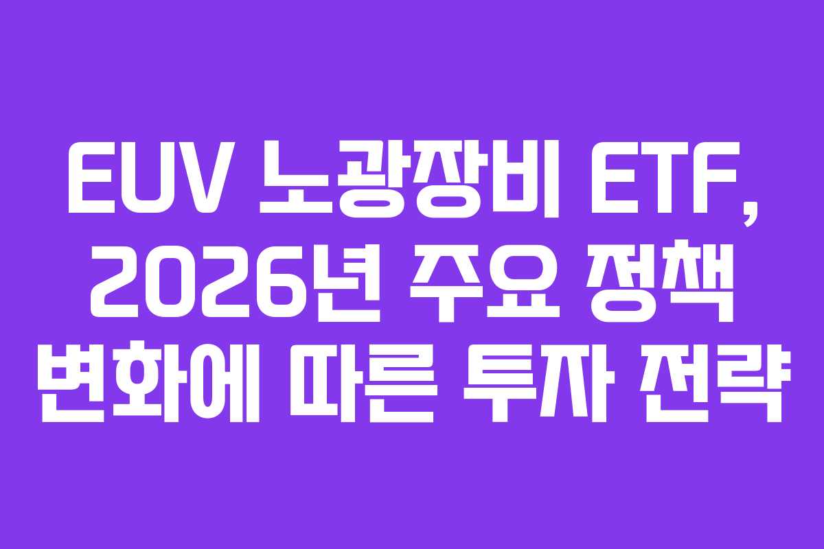 EUV 노광장비 ETF, 2026년 주요 정책 변화에 따른 투자 전략