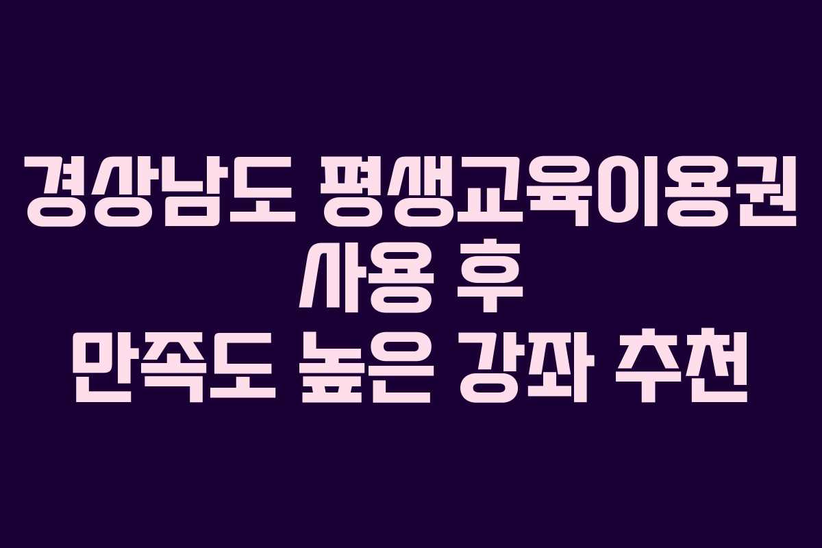 경상남도 평생교육이용권 사용 후 만족도 높은 강좌 추천
