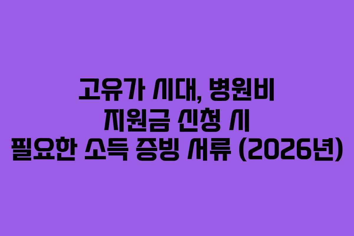 고유가 시대, 병원비 지원금 신청 시 필요한 소득 증빙 서류 (2026년)