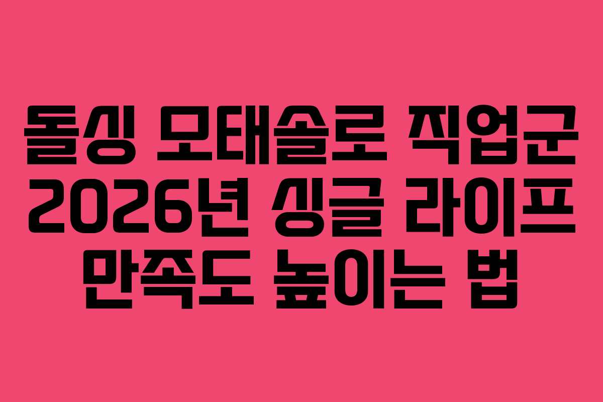 돌싱 모태솔로 직업군 2026년 싱글 라이프 만족도 높이는 법 돌싱 모태솔로 직업군 2026년 싱글 라이프 만족도 높이는 법