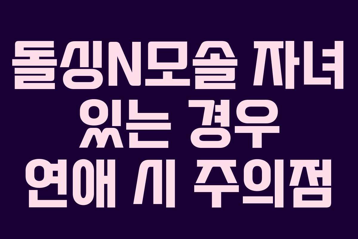 돌싱N모솔 자녀 있는 경우 연애 시 주의점