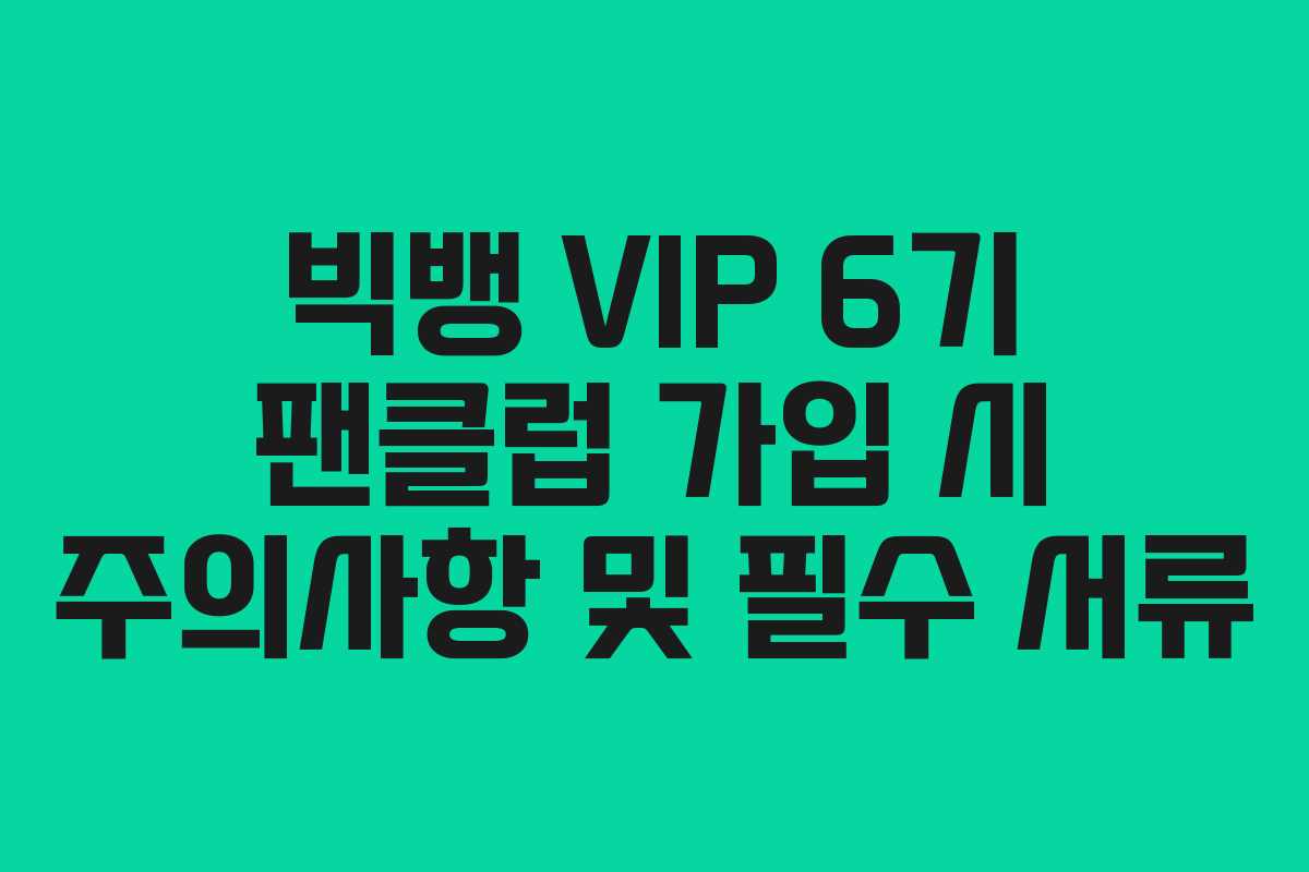 빅뱅 VIP 6기 팬클럽 가입 시 주의사항 및 필수 서류