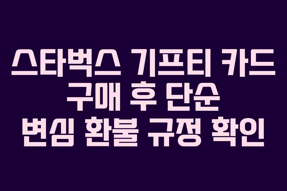 스타벅스 기프티 카드 구매 후 단순 변심 환불 규정 확인