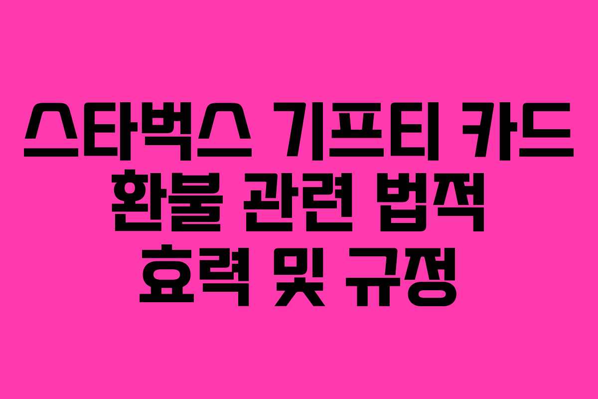 스타벅스 기프티 카드 환불 관련 법적 효력 및 규정