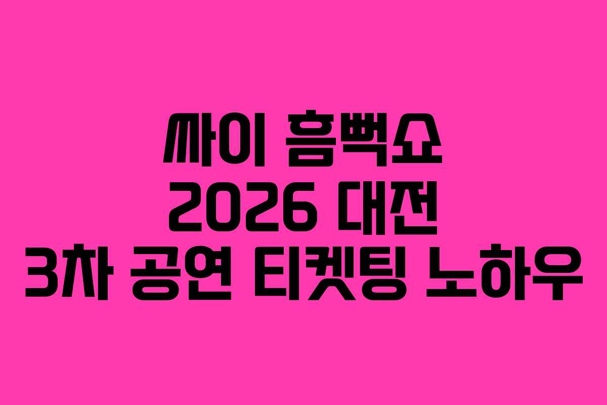 싸이 흠뻑쇼 2026 대전 3차 공연 티켓팅 노하우