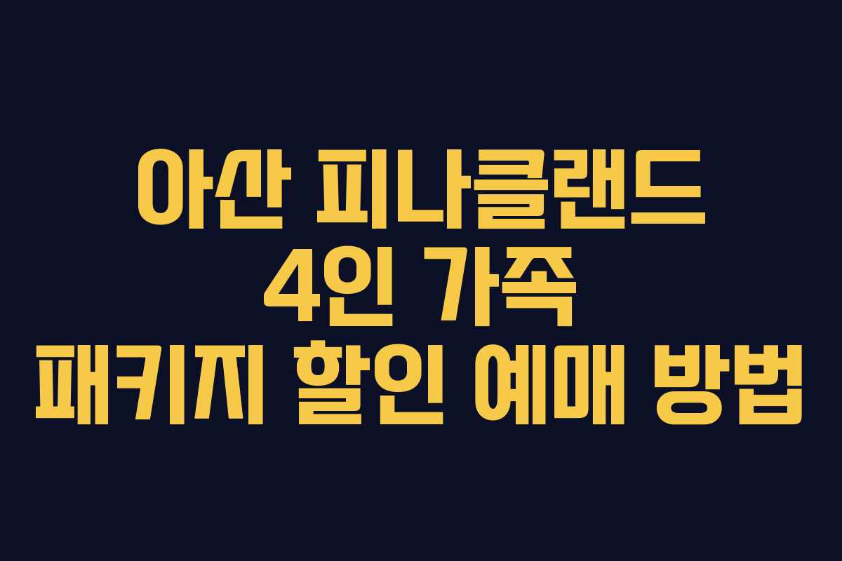 아산 피나클랜드 4인 가족 패키지 할인 예매 방법